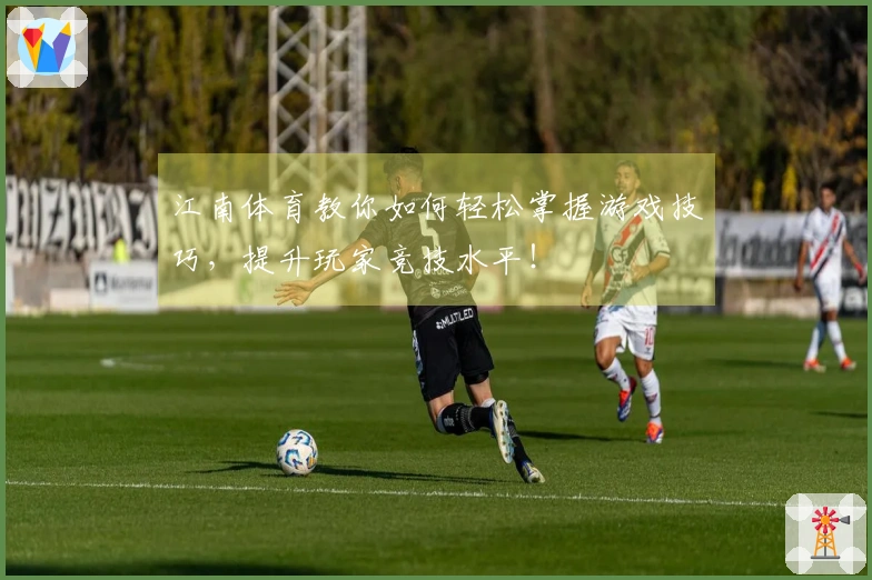 江南体育教你如何轻松掌握游戏技巧，提升玩家竞技水平！