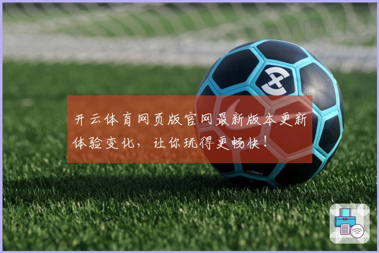 开云体育网页版官网最新版本更新体验变化，让你玩得更畅快！