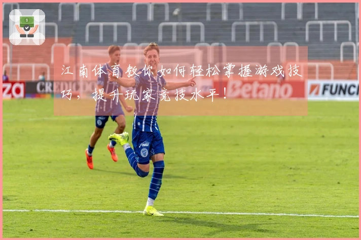 江南体育教你如何轻松掌握游戏技巧，提升玩家竞技水平！