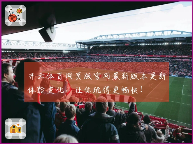 开云体育网页版官网最新版本更新体验变化，让你玩得更畅快！